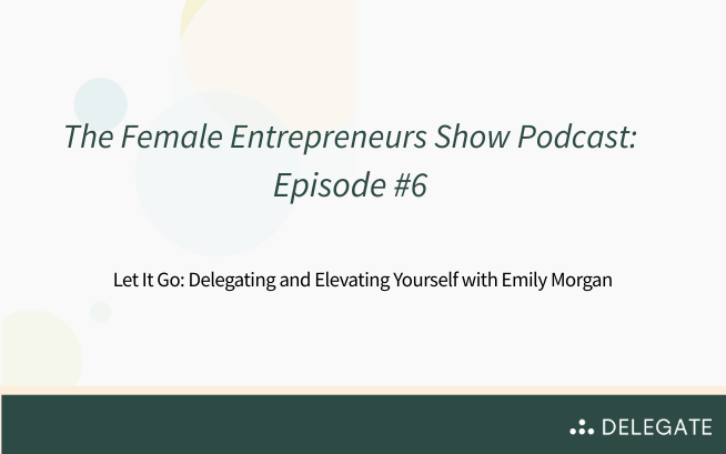 Podcast: The Female Entrepreneurs Show- Let It Go: Delegating and Elevating Yourself