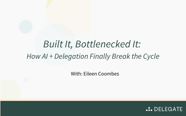 Webinar: Built It, Bottlenecked It: How AI + Delegation Finally Break the Cycle